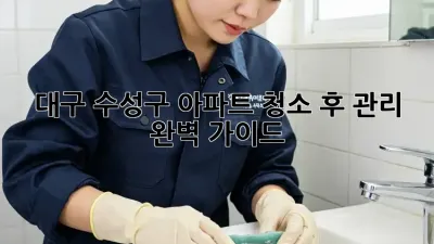 대구 수성구 아파트 청소 후 관리 완벽 가이드