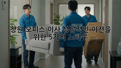 창원 오피스 이사, 성공적인 이전을 위한 5가지 노하우!