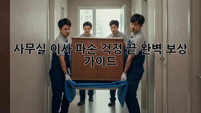 사무실 이사, 파손 걱정 끝! 완벽 보상 가이드