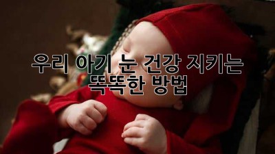 우리 아기 눈 건강 지키는 똑똑한 방법 👶✨