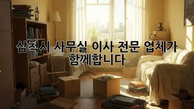 삼척시 사무실 이사, 전문 업체가 함께합니다!