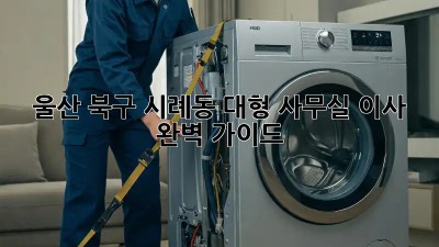 울산 북구 시례동 대형 사무실 이사, 완벽 가이드!
